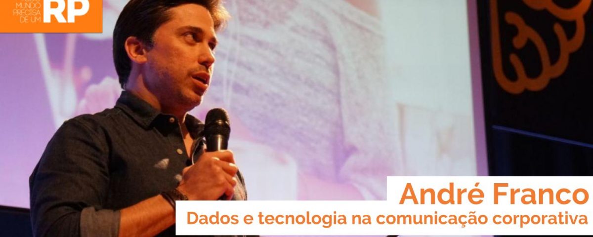 André Franco fala sobre o uso de dados e tecnologia na comunicação corporativa